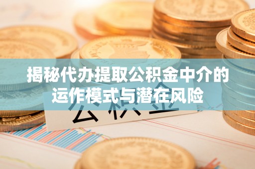 栾城揭秘代办提取公积金中介的运作模式与潜在风险