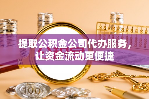 栾城提取公积金公司代办服务，让资金流动更便捷