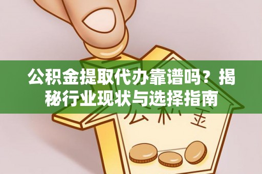 栾城公积金提取代办靠谱吗？揭秘行业现状与选择指南