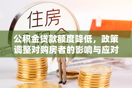 栾城公积金贷款额度降低，政策调整对购房者的影响与应对策略