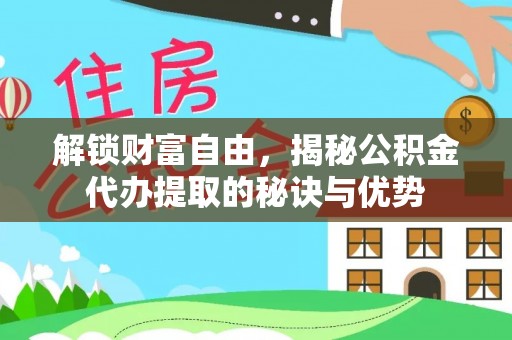 栾城解锁财富自由，揭秘公积金代办提取的秘诀与优势