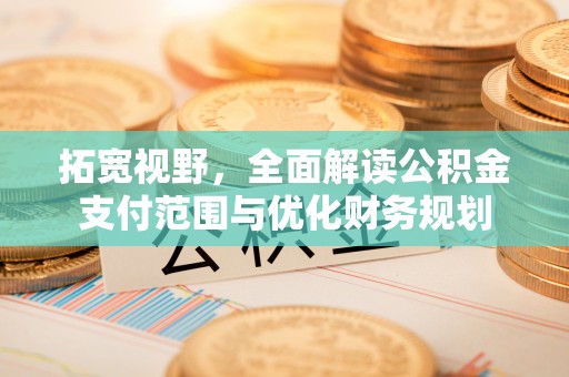 栾城拓宽视野，全面解读公积金支付范围与优化财务规划