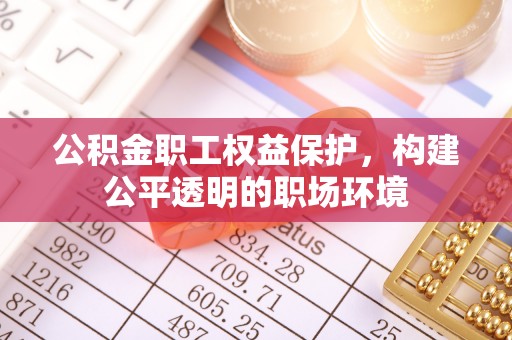 栾城公积金职工权益保护，构建公平透明的职场环境
