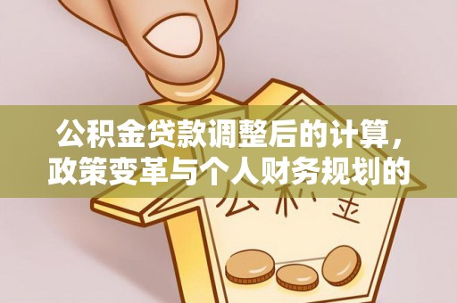 栾城公积金贷款调整后的计算，政策变革与个人财务规划的深度解析
