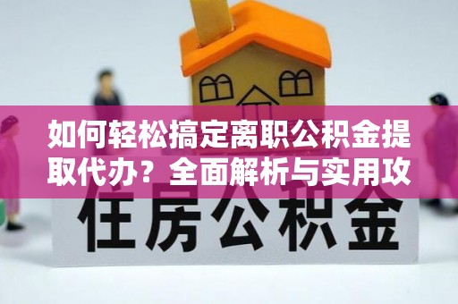 栾城如何轻松搞定离职公积金提取代办？全面解析与实用攻略