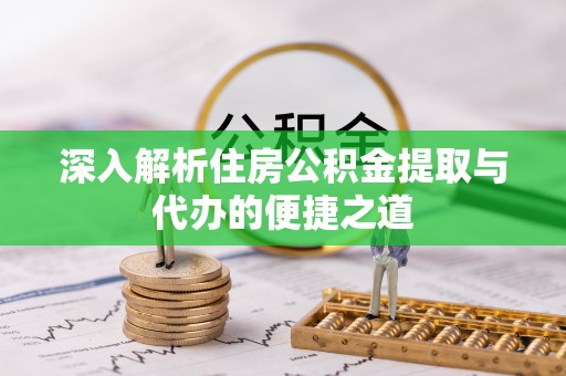 栾城深入解析住房公积金提取与代办的便捷之道