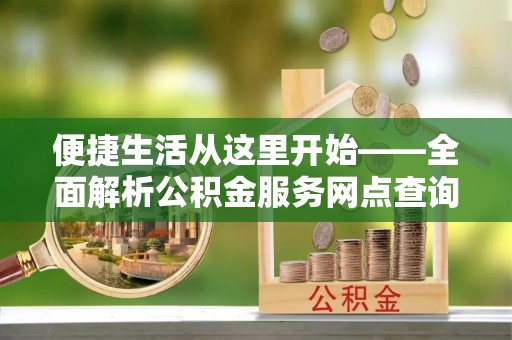 栾城便捷生活从这里开始——全面解析公积金服务网点查询与高效利用