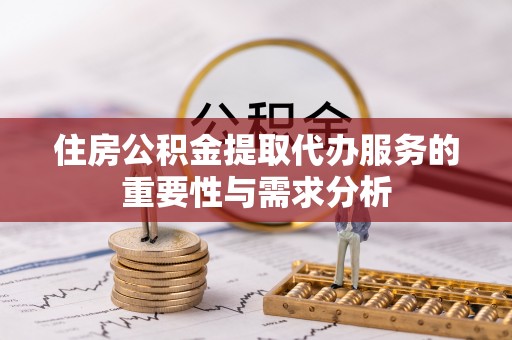 栾城住房公积金提取代办服务的重要性与需求分析