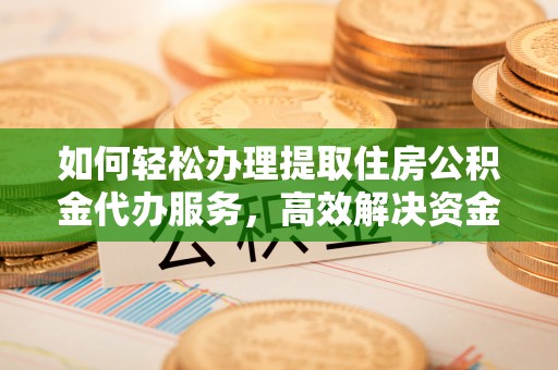 栾城如何轻松办理提取住房公积金代办服务，高效解决资金需求