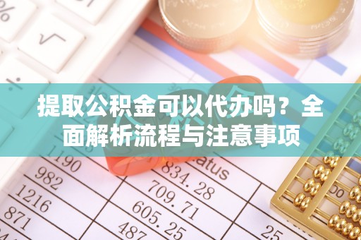 栾城提取公积金可以代办吗？全面解析流程与注意事项