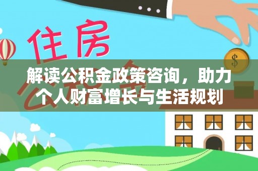 栾城解读公积金政策咨询，助力个人财富增长与生活规划