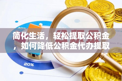 栾城简化生活，轻松提取公积金，如何降低公积金代办提取的费用？