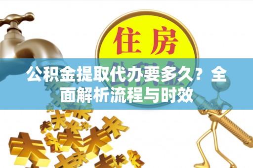 栾城公积金提取代办要多久？全面解析流程与时效