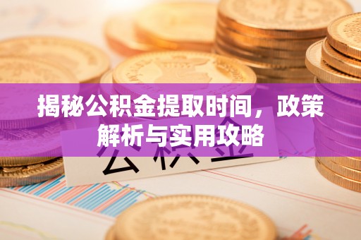 栾城揭秘公积金提取时间，政策解析与实用攻略