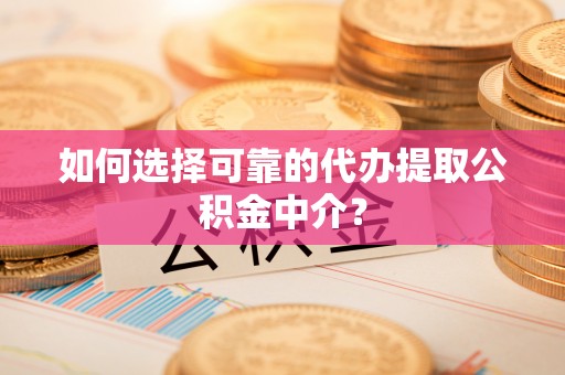 栾城如何选择可靠的代办提取公积金中介？