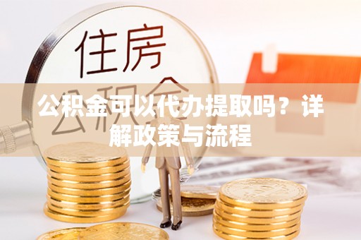 栾城公积金可以代办提取吗？详解政策与流程
