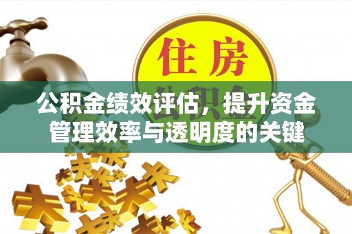 栾城公积金绩效评估，提升资金管理效率与透明度的关键
