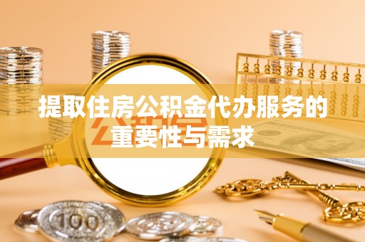 栾城提取住房公积金代办服务的重要性与需求