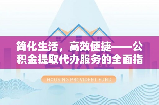 栾城简化生活，高效便捷——公积金提取代办服务的全面指南