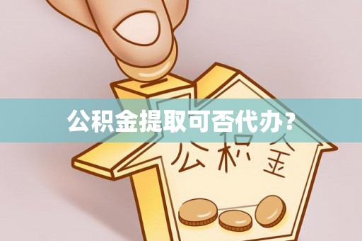 栾城公积金提取可否代办？