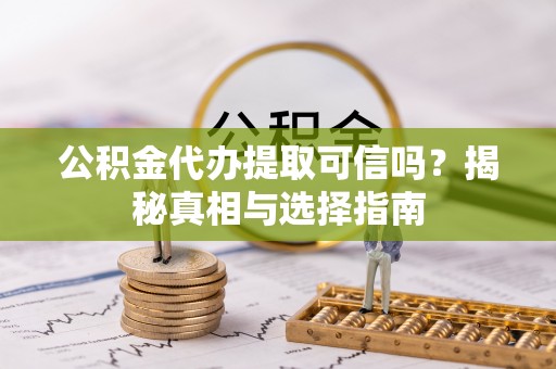 栾城公积金代办提取可信吗？揭秘真相与选择指南