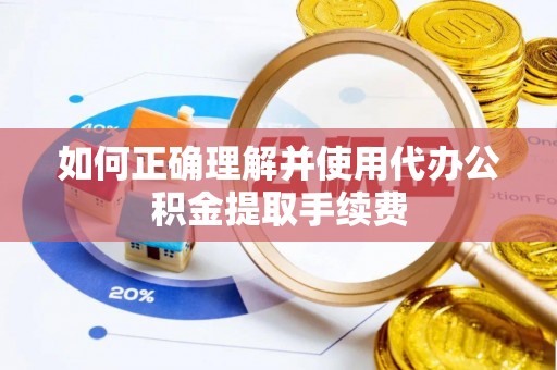 栾城如何正确理解并使用代办公积金提取手续费