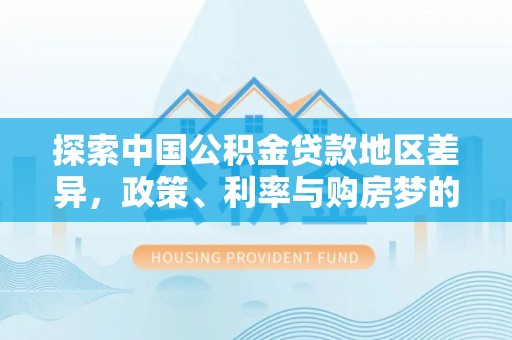 栾城探索中国公积金贷款地区差异，政策、利率与购房梦的交织