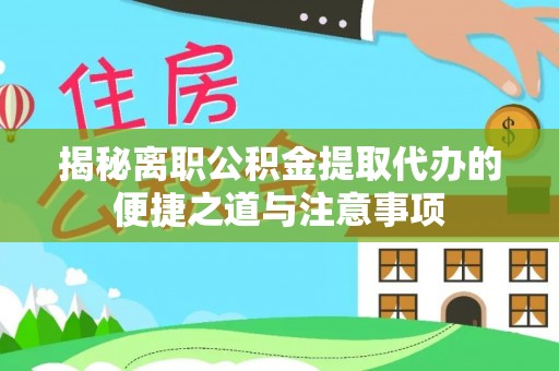 栾城揭秘离职公积金提取代办的便捷之道与注意事项