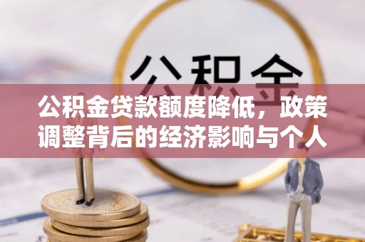栾城公积金贷款额度降低，政策调整背后的经济影响与个人应对策略