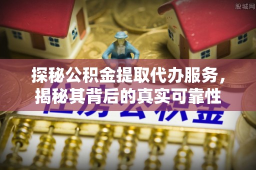 栾城探秘公积金提取代办服务，揭秘其背后的真实可靠性