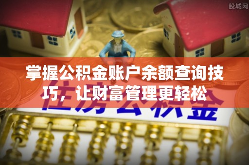 栾城掌握公积金账户余额查询技巧，让财富管理更轻松
