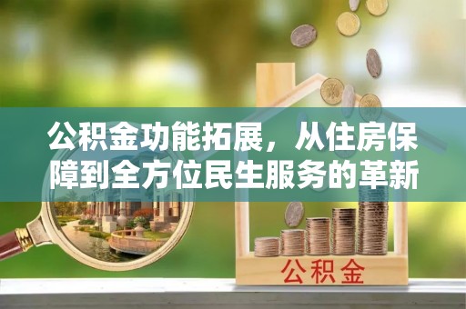 栾城公积金功能拓展，从住房保障到全方位民生服务的革新之路