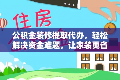 栾城公积金装修提取代办，轻松解决资金难题，让家装更省心