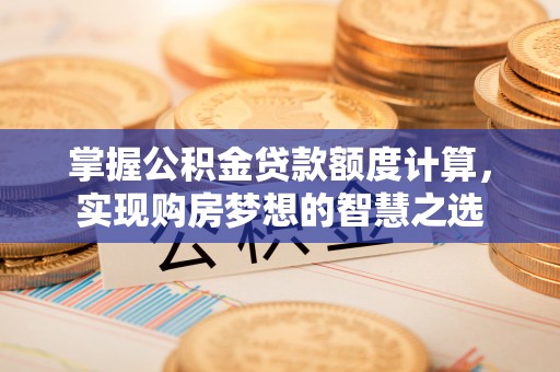 栾城掌握公积金贷款额度计算，实现购房梦想的智慧之选