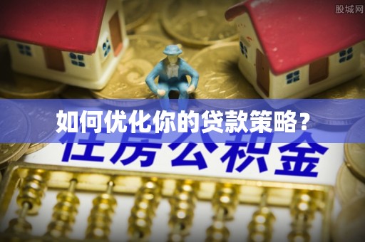 栾城如何优化你的贷款策略？
