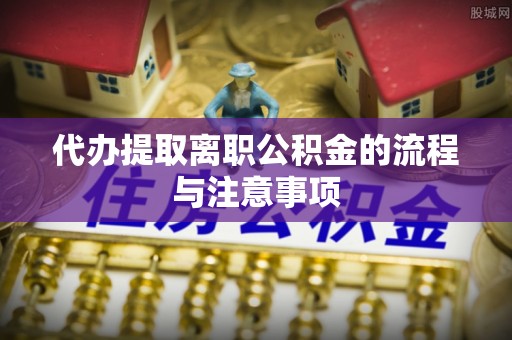 栾城代办提取离职公积金的流程与注意事项
