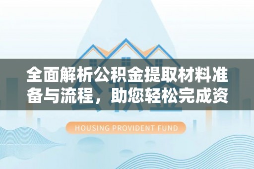 栾城全面解析公积金提取材料准备与流程，助您轻松完成资金提取