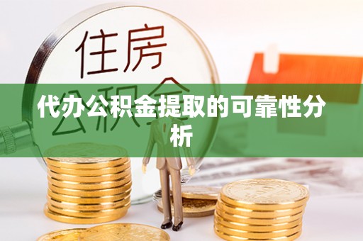 栾城代办公积金提取的可靠性分析