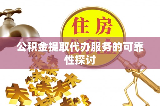 栾城公积金提取代办服务的可靠性探讨