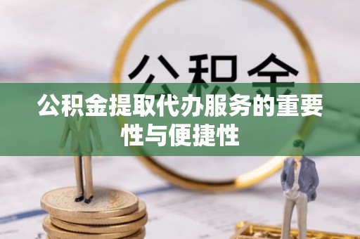 栾城公积金提取代办服务的重要性与便捷性