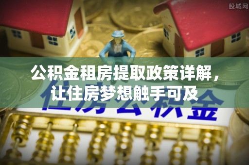 栾城公积金租房提取政策详解，让住房梦想触手可及
