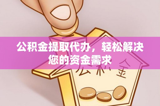 栾城公积金提取代办，轻松解决您的资金需求