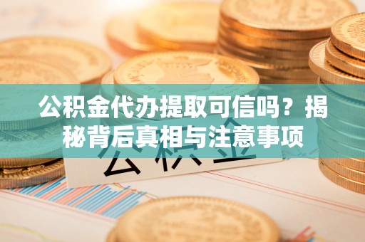 栾城公积金代办提取可信吗？揭秘背后真相与注意事项