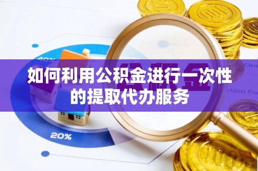 栾城如何利用公积金进行一次性的提取代办服务