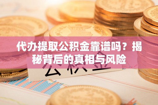 栾城代办提取公积金靠谱吗？揭秘背后的真相与风险