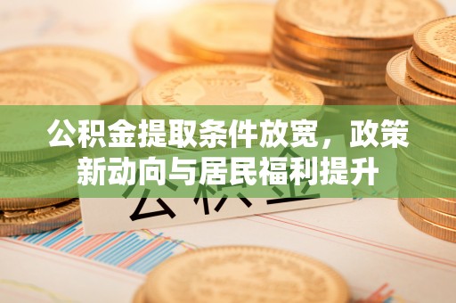 栾城公积金提取条件放宽，政策新动向与居民福利提升