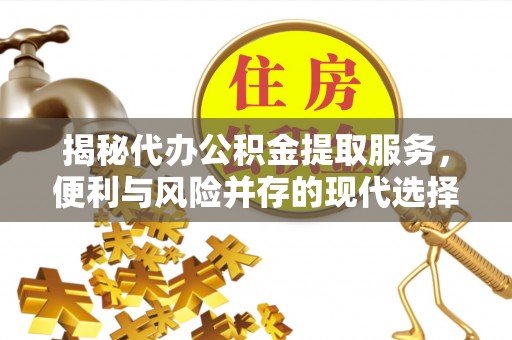 栾城揭秘代办公积金提取服务，便利与风险并存的现代选择