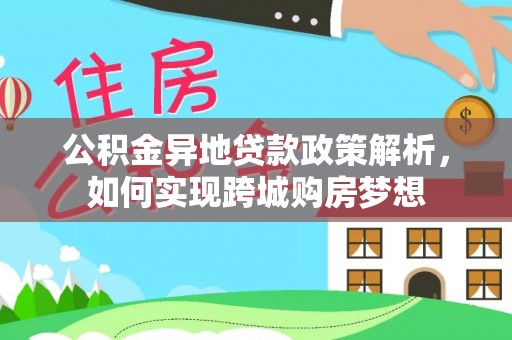 栾城公积金异地贷款政策解析，如何实现跨城购房梦想