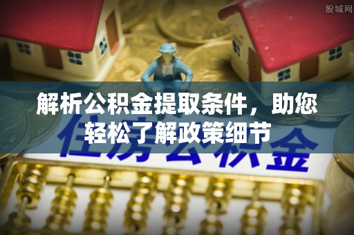 栾城解析公积金提取条件，助您轻松了解政策细节