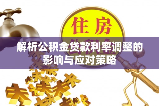 栾城解析公积金贷款利率调整的影响与应对策略